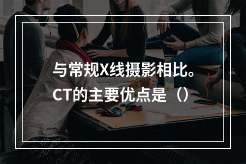 与常规X线摄影相比。CT的主要优点是（）