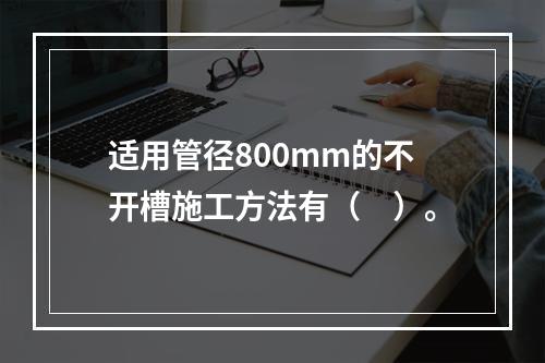 适用管径800mm的不开槽施工方法有（　）。