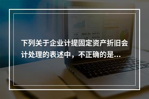 下列关于企业计提固定资产折旧会计处理的表述中，不正确的是（　