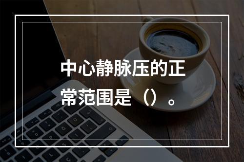 中心静脉压的正常范围是（）。