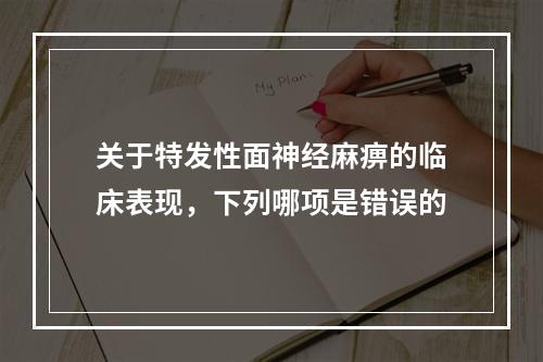 关于特发性面神经麻痹的临床表现，下列哪项是错误的