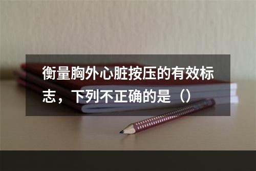 衡量胸外心脏按压的有效标志，下列不正确的是（）