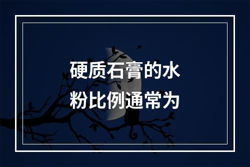 硬质石膏的水粉比例通常为