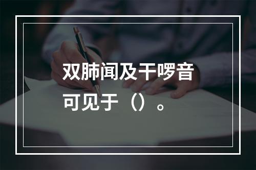 双肺闻及干啰音可见于（）。