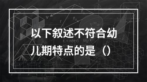 以下叙述不符合幼儿期特点的是（）