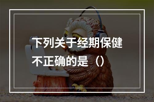 下列关于经期保健不正确的是（）