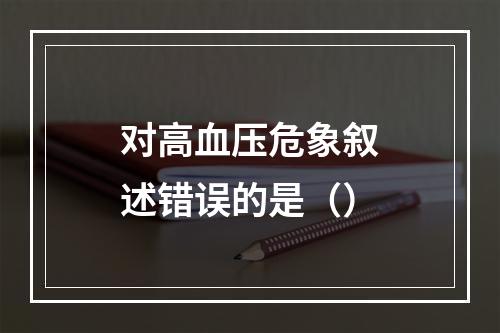 对高血压危象叙述错误的是（）