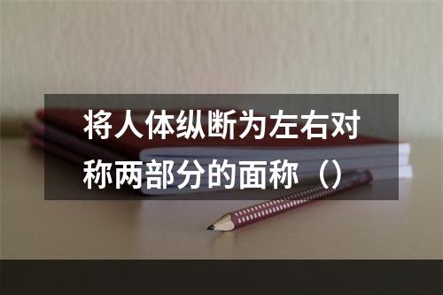 将人体纵断为左右对称两部分的面称（）