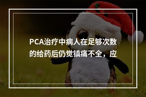 PCA治疗中病人在足够次数的给药后仍觉镇痛不全，应