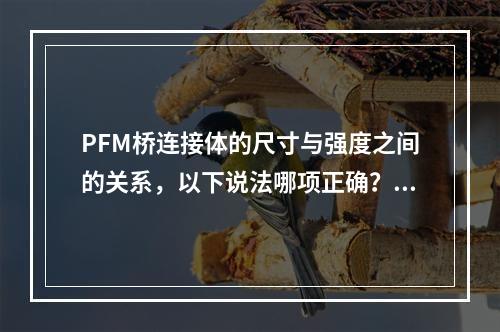 PFM桥连接体的尺寸与强度之间的关系，以下说法哪项正确？（