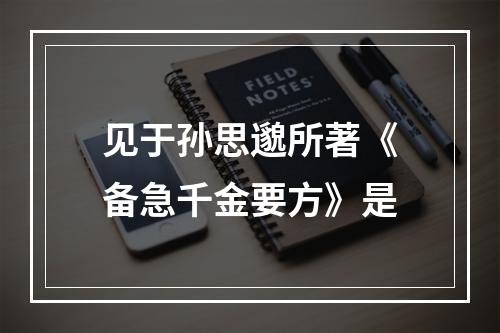 见于孙思邈所著《备急千金要方》是