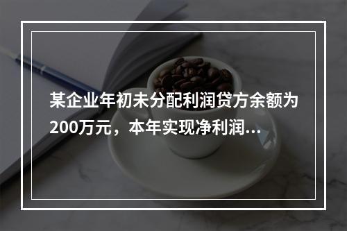 某企业年初未分配利润贷方余额为200万元，本年实现净利润75