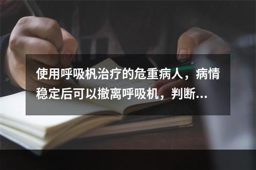 使用呼吸杋治疗的危重病人，病情稳定后可以撤离呼吸机，判断病情