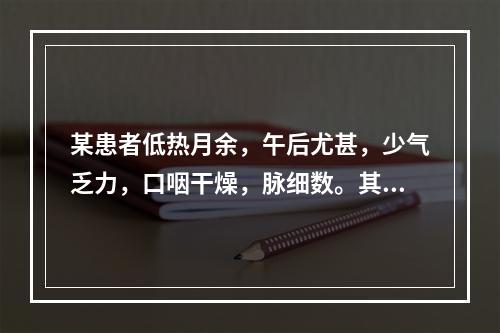 某患者低热月余，午后尤甚，少气乏力，口咽干燥，脉细数。其护理