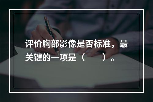 评价胸部影像是否标准，最关键的一项是（　　）。