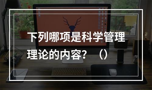 下列哪项是科学管理理论的内容？（）