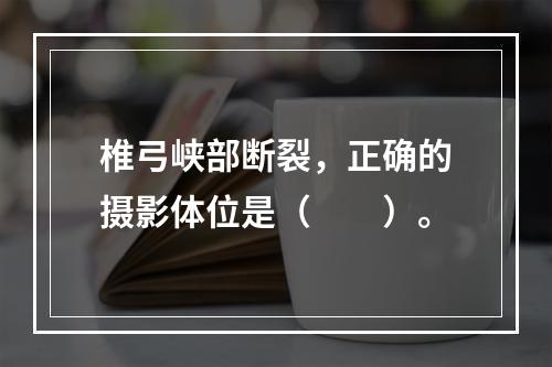 椎弓峡部断裂，正确的摄影体位是（　　）。