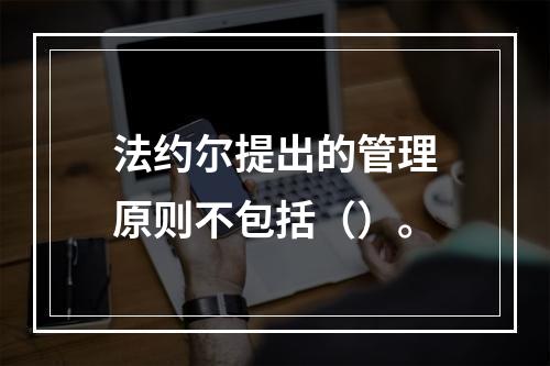 法约尔提出的管理原则不包括（）。