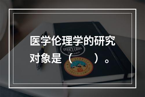 医学伦理学的研究对象是（　　）。