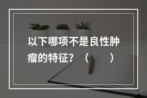 以下哪项不是良性肿瘤的特征？（　　）