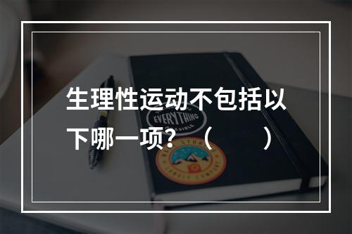 生理性运动不包括以下哪一项？（　　）