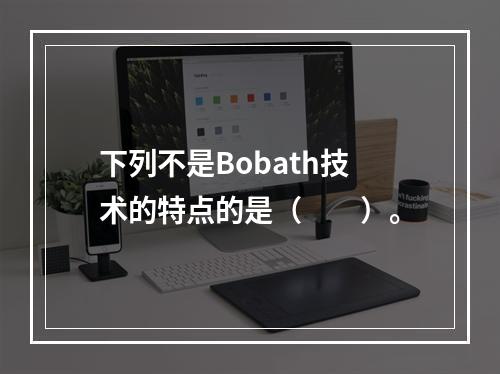 下列不是Bobath技术的特点的是（　　）。