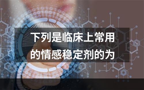 下列是临床上常用的情感稳定剂的为