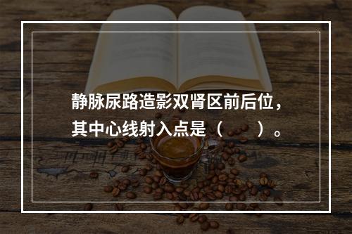 静脉尿路造影双肾区前后位，其中心线射入点是（　　）。