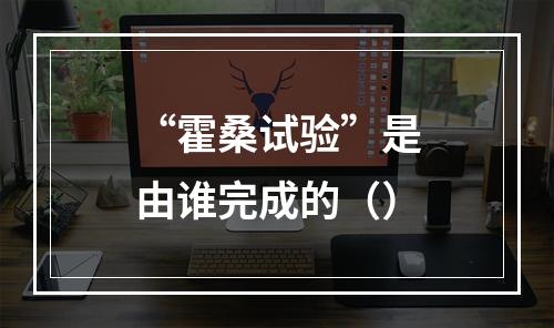 “霍桑试验”是由谁完成的（）