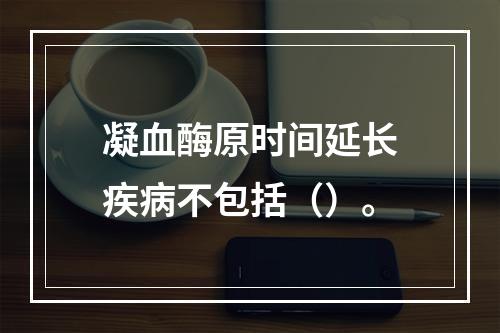 凝血酶原时间延长疾病不包括（）。