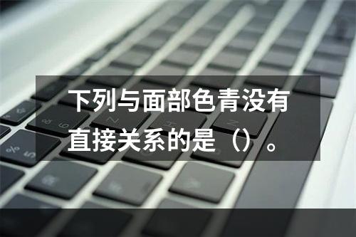 下列与面部色青没有直接关系的是（）。