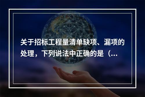 关于招标工程量清单缺项、漏项的处理，下列说法中正确的是（　）