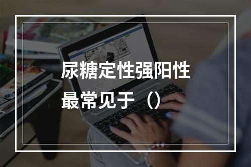 尿糖定性强阳性最常见于（）