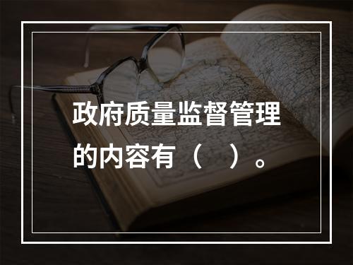 政府质量监督管理的内容有（　）。