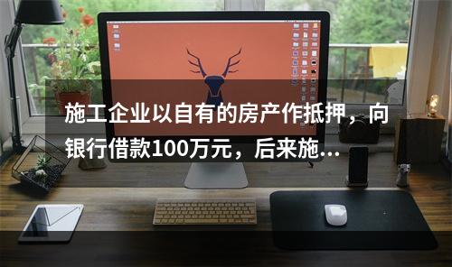 施工企业以自有的房产作抵押，向银行借款100万元，后来施工企