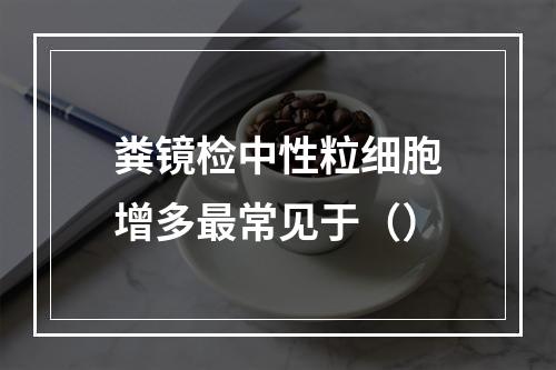 粪镜检中性粒细胞增多最常见于（）