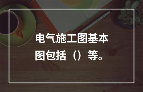 电气施工图基本图包括（）等。