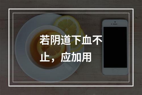 若阴道下血不止，应加用