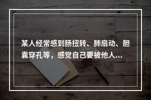 某人经常感到肠扭转、肺扇动、胆囊穿孔等，感觉自己要被他人谋害