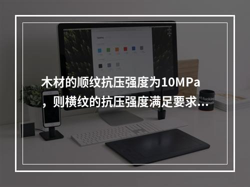 木材的顺纹抗压强度为10MPa，则横纹的抗压强度满足要求的是