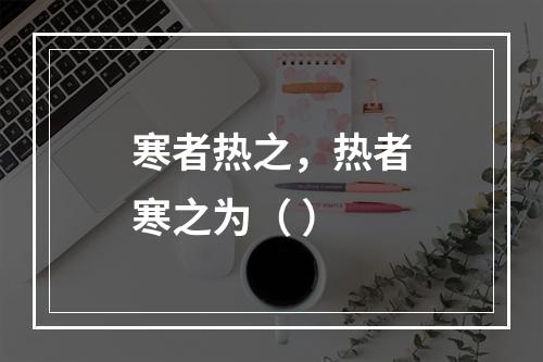 寒者热之，热者寒之为（ ）