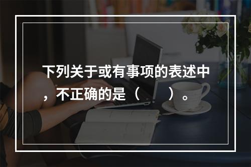 下列关于或有事项的表述中，不正确的是（  ）。