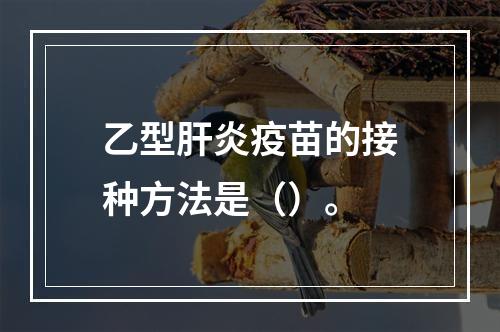 乙型肝炎疫苗的接种方法是（）。