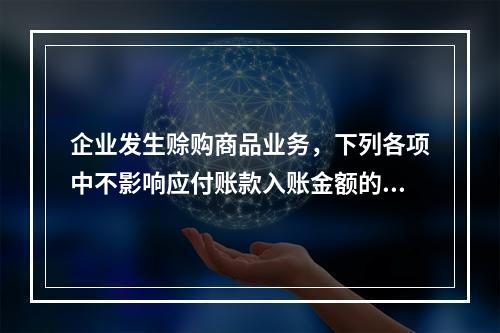 企业发生赊购商品业务，下列各项中不影响应付账款入账金额的是（