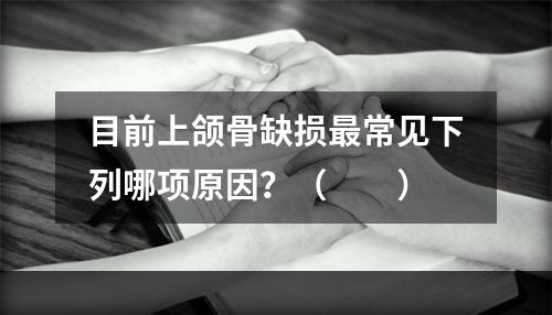 目前上颌骨缺损最常见下列哪项原因？（　　）