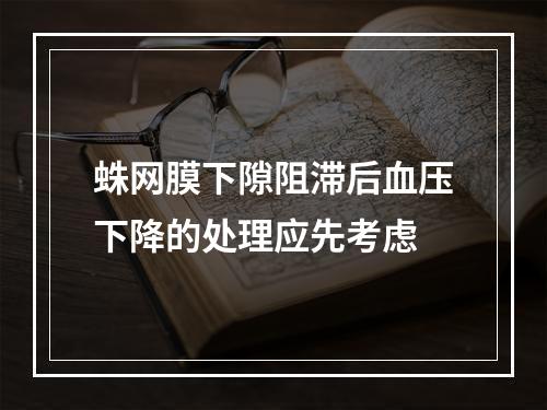 蛛网膜下隙阻滞后血压下降的处理应先考虑