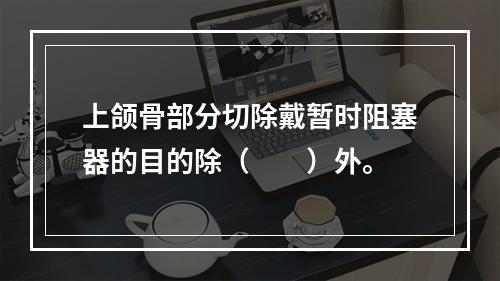 上颌骨部分切除戴暂时阻塞器的目的除（　　）外。