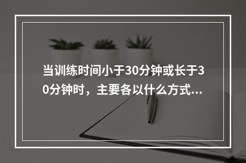 当训练时间小于30分钟或长于30分钟时，主要各以什么方式供