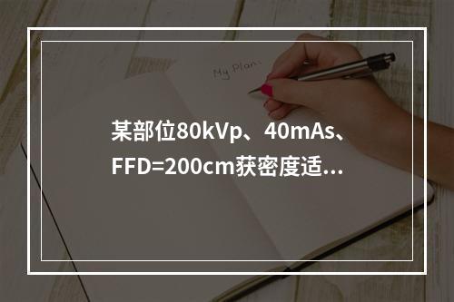 某部位80kVp、40mAs、FFD=200cm获密度适当