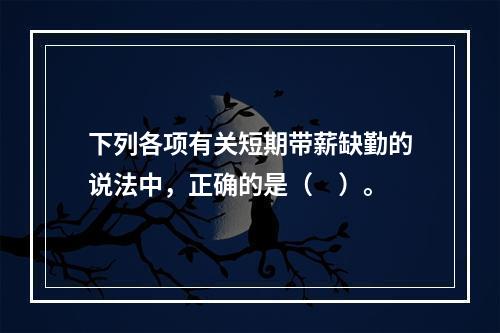 下列各项有关短期带薪缺勤的说法中，正确的是（　）。